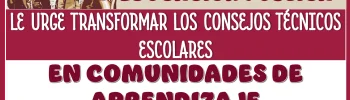 A LA SECRETARÍA DE EDUCACIÓN PÚBLICA LE URGE TRANSFORMAR LOS CONSEJOS TÉCNICOS ESCOLARES EN COMUNIDADES DE APRENDIZAJE