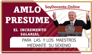 AMLO PRESUME EL INCREMENTO SALARIAL PARA LAS Y LOS MAESTROS MEDIANTE SU SEXENIO. AQUÍ TE LO CONTAMOS