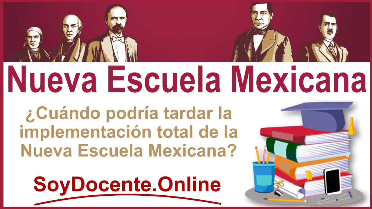 ¿Cuándo podría tardar la implementación total de la Nueva Escuela Mexicana?