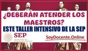 DEBERÁS ATENDER LOS MAESTROS ESTE TALLER INTENSIVO DE LA SEP 