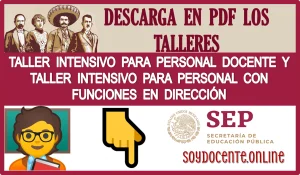 DESCARGA EN PDF LOS TALLERES DE: TALLER INTENSIVO PARA PERSONAL DOCENTE Y TALLER INTENSIVO PARA PERSONAL CON FUNCIONES DE DIRECCIÓN  