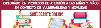 DIPLOMADO EN PROCESOS DE ATENCIÓN A LAS NIÑAS Y NIÑOS EN CONTEXTO DE VULNERABILIDAD Y MOVILIDAD