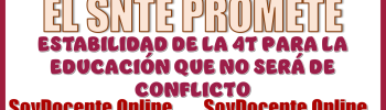 EL SNTE PROMETE LA ESTABILIDAD DE LA 4T PARA LA EDUCACIÓN QUE NO SERÁ CAMPO DE CONFLICTO 