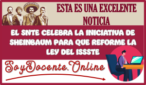 ESTA ES UNA EXCELENTE NOTICIA: EL SNTE CELEBRA LA INICIATIVA DE SHEINBAUM PARA QUE REFORME LA LEY DEL ISSSTE