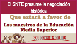 El SNTE presume la negociación histórica que estará a favor de los maestros de la Educación Media Superior