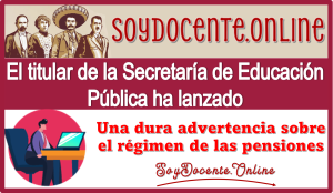 El titular de la Secretaría de Educación Pública ha lanzado una dura advertencia sobre el régimen de las pensiones