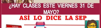 ¿HAY CLASES ESTE VIERNES 31 DE MAYO?, ASÍ LO DICE LA SEP