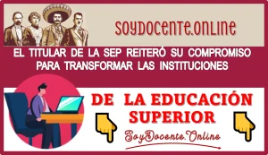 IMPORTANTE QUE SEPAS ESTO: EL TITULAR DE LA SEP REITERÓ SU COMPROMISO PARA TRANSFORMAR LAS INSTITUCIONES DE LA EDUCACIÓN SUPERIOR 