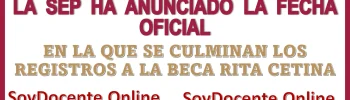  LA SEP HA ANUNCIADO LA FECHA OFICIAL EN LA QUE SE CULMINAN LOS REGISTROS DE LA BECA RITA CETINA 