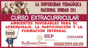 LA UNIVERSIDAD PEDAGÓGICA NACIONAL UNIDAD 281 | CURSO EXTRACURRICULAR DE: AMBIENTES FAVORABLES PARA EL APRENDIZAJE, LA PARTICIPACIÓN Y LA FORMACIÓN INTEGRAL 