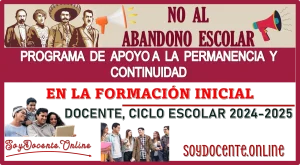 NO AL ABANDONO ESCOLAR: PROGRAMA DE APOYO A LA PERMANENCIA Y CONTINUIDAD EN LA FORMACIÓN INICIAL DOCENTE, CICLO ESCOLAR 2024-2025 