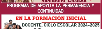 NO AL ABANDONO ESCOLAR: PROGRAMA DE APOYO A LA PERMANENCIA Y CONTINUIDAD EN LA FORMACIÓN INICIAL DOCENTE, CICLO ESCOLAR 2024-2025 