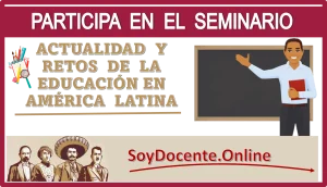 PARTICIPA EN EL SEMINARIO | ACTUALIDAD Y RETOS DE LA EDUCACIÓN EN AMÉRICA LATINA | AQUÍ TE COMPARTO LA INFORMACIÓN