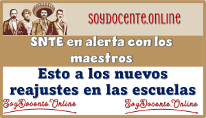 SNTE en alerta con los maestros esto a los nuevos reajustes en las escuelas 