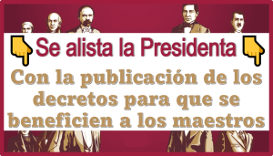 Se alista la Presidenta con la publicación de los decretos para que se beneficien a los maestros 