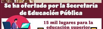 Se ha ofertado por Secretaría de Educación Pública 15 mil lugares para la educación superior...¿Ya tienes tu lugar?