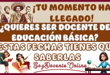 ¡TU MOMENTO HA LLEGADO!… ¿QUIERES SER DOCENTE DE EDUCACIÓN BÁSICA?… ESTAS FECHAS TIENES QUE SABERLAS