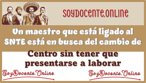 Un maestro que está ligado al SNTE está en busca del cambio de centro sin tener que presentarse a laborar 