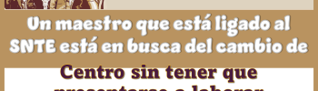 Un maestro que está ligado al SNTE está en busca del cambio de centro sin tener que presentarse a laborar 