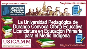La Universidad Pedagógica de Durango Convoca Oferta Educativa Licenciatura en Educación Primaria para el Medio Indígena (USICAMM)