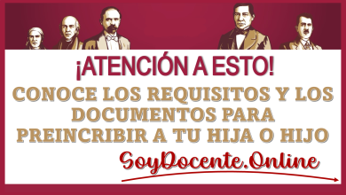 ¡ATENCIÓN A ESTO!… CONOCE LOS REQUISITOS Y LOS DOCUMENTOS QUE SE NECESITAN PARA PREINSCRIBIR A TU HIJA O HIJO A LA EDUCACIÓN BÁSICA 